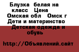 Блузка  белая на 1-2 класс › Цена ­ 100 - Омская обл., Омск г. Дети и материнство » Детская одежда и обувь   